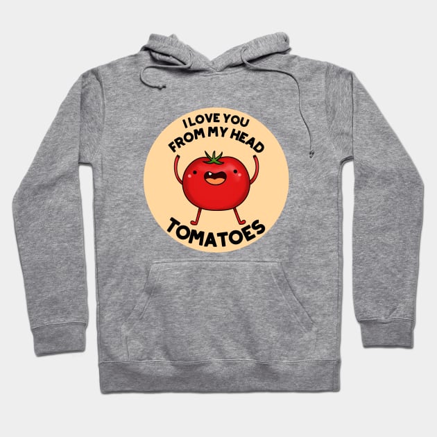 I Love You From My Head Tomatoes Funny Tomato Pun Hoodie by punnybone